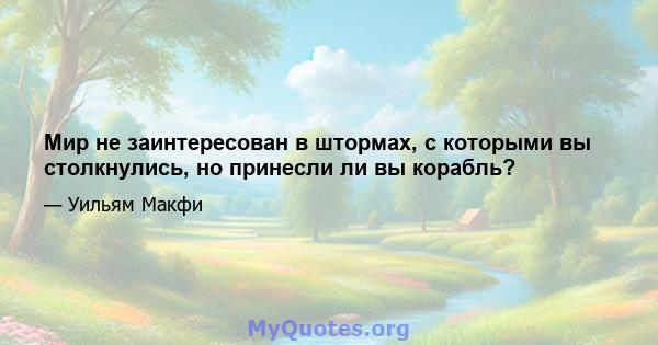 Мир не заинтересован в штормах, с которыми вы столкнулись, но принесли ли вы корабль?