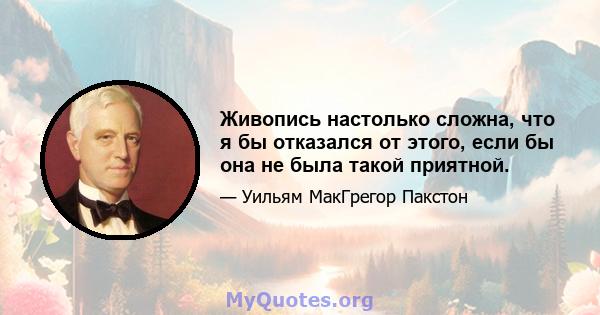 Живопись настолько сложна, что я бы отказался от этого, если бы она не была такой приятной.