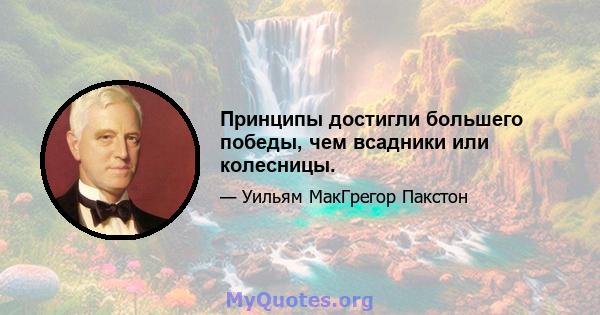 Принципы достигли большего победы, чем всадники или колесницы.