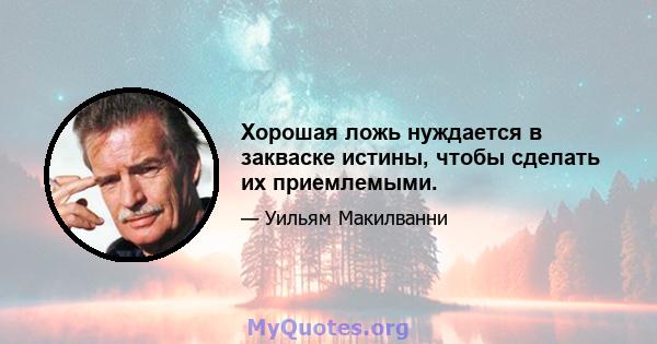 Хорошая ложь нуждается в закваске истины, чтобы сделать их приемлемыми.