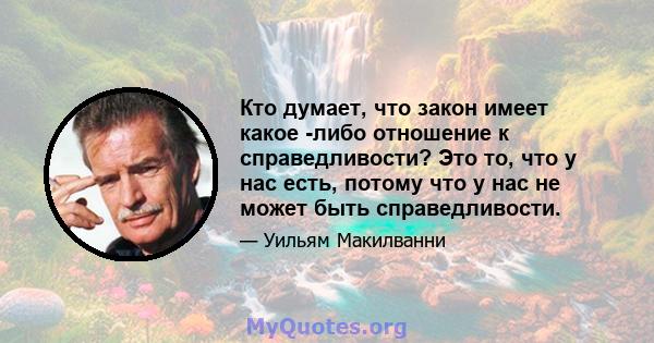 Кто думает, что закон имеет какое -либо отношение к справедливости? Это то, что у нас есть, потому что у нас не может быть справедливости.