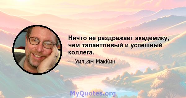 Ничто не раздражает академику, чем талантливый и успешный коллега.