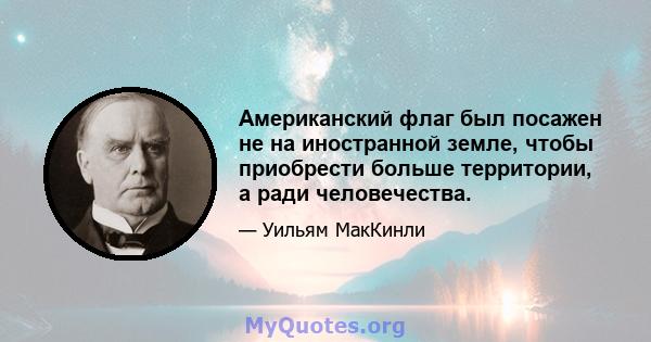 Американский флаг был посажен не на иностранной земле, чтобы приобрести больше территории, а ради человечества.