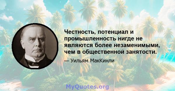 Честность, потенциал и промышленность нигде не являются более незаменимыми, чем в общественной занятости.