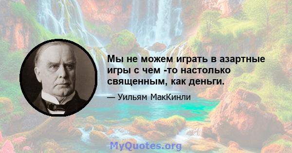 Мы не можем играть в азартные игры с чем -то настолько священным, как деньги.