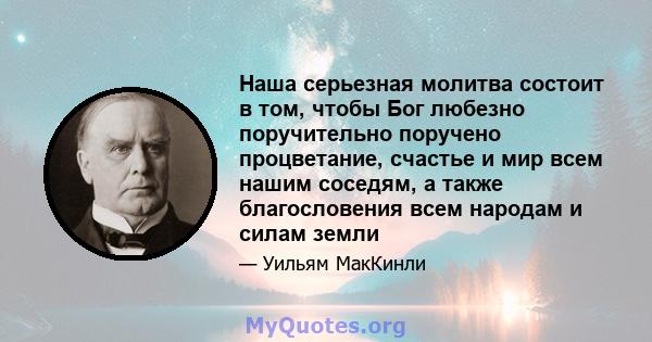 Наша серьезная молитва состоит в том, чтобы Бог любезно поручительно поручено процветание, счастье и мир всем нашим соседям, а также благословения всем народам и силам земли