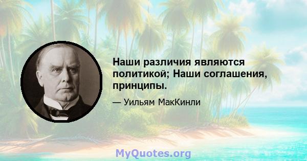 Наши различия являются политикой; Наши соглашения, принципы.