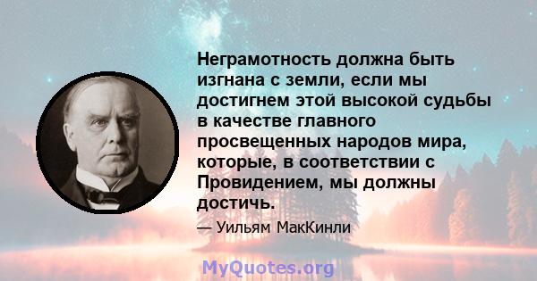 Неграмотность должна быть изгнана с земли, если мы достигнем этой высокой судьбы в качестве главного просвещенных народов мира, которые, в соответствии с Провидением, мы должны достичь.