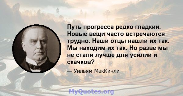 Путь прогресса редко гладкий. Новые вещи часто встречаются трудно. Наши отцы нашли их так. Мы находим их так. Но разве мы не стали лучше для усилий и скачков?