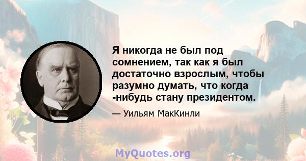 Я никогда не был под сомнением, так как я был достаточно взрослым, чтобы разумно думать, что когда -нибудь стану президентом.