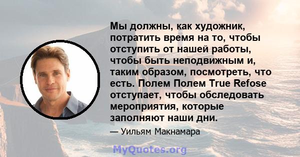 Мы должны, как художник, потратить время на то, чтобы отступить от нашей работы, чтобы быть неподвижным и, таким образом, посмотреть, что есть. Полем Полем True Refose отступает, чтобы обследовать мероприятия, которые