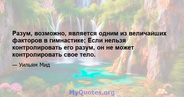 Разум, возможно, является одним из величайших факторов в гимнастике; Если нельзя контролировать его разум, он не может контролировать свое тело.