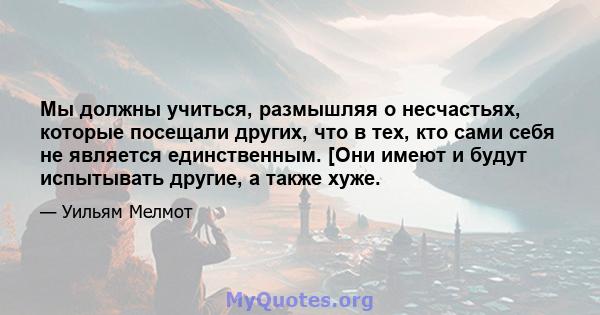 Мы должны учиться, размышляя о несчастьях, которые посещали других, что в тех, кто сами себя не является единственным. [Они имеют и будут испытывать другие, а также хуже.