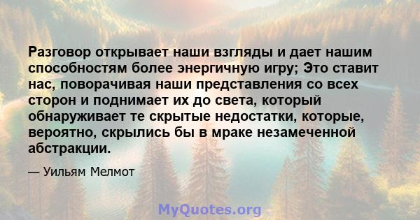 Разговор открывает наши взгляды и дает нашим способностям более энергичную игру; Это ставит нас, поворачивая наши представления со всех сторон и поднимает их до света, который обнаруживает те скрытые недостатки,