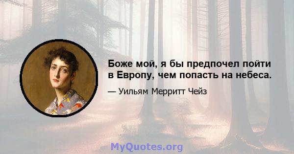 Боже мой, я бы предпочел пойти в Европу, чем попасть на небеса.