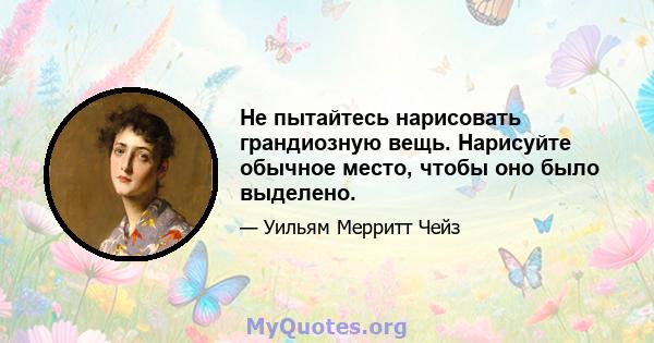 Не пытайтесь нарисовать грандиозную вещь. Нарисуйте обычное место, чтобы оно было выделено.