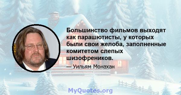 Большинство фильмов выходят как парашютисты, у которых были свои желоба, заполненные комитетом слепых шизофреников.