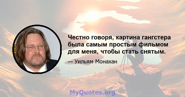 Честно говоря, картина гангстера была самым простым фильмом для меня, чтобы стать снятым.