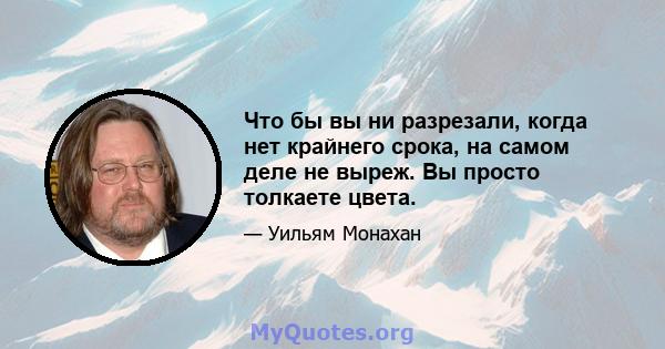 Что бы вы ни разрезали, когда нет крайнего срока, на самом деле не выреж. Вы просто толкаете цвета.