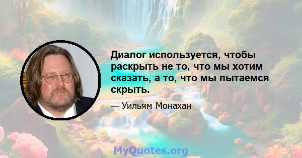 Диалог используется, чтобы раскрыть не то, что мы хотим сказать, а то, что мы пытаемся скрыть.