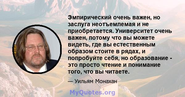 Эмпирический очень важен, но заслуга неотъемлемая и не приобретается. Университет очень важен, потому что вы можете видеть, где вы естественным образом стоите в рядах, и попробуйте себя, но образование - это просто