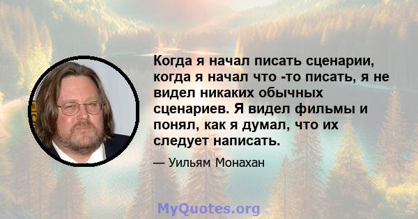 Когда я начал писать сценарии, когда я начал что -то писать, я не видел никаких обычных сценариев. Я видел фильмы и понял, как я думал, что их следует написать.