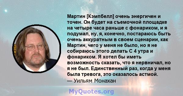 Мартин [Кэмпбелл] очень энергичен и точен. Он будет на съемочной площадке на четыре часа раньше с фонариком, и я подумал, ну, я, конечно, постараюсь быть очень аккуратным в своем сценарии, как Мартин, чего у меня не