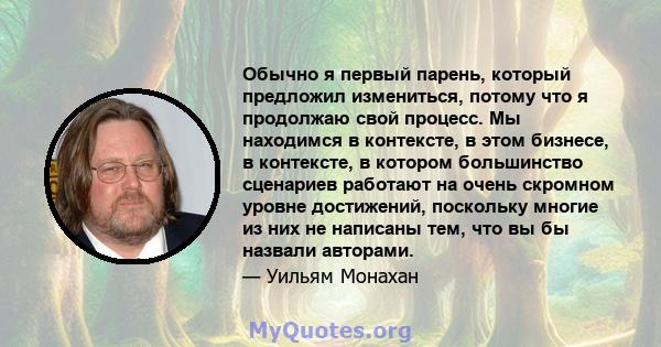 Обычно я первый парень, который предложил измениться, потому что я продолжаю свой процесс. Мы находимся в контексте, в этом бизнесе, в контексте, в котором большинство сценариев работают на очень скромном уровне