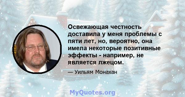 Освежающая честность доставила у меня проблемы с пяти лет, но, вероятно, она имела некоторые позитивные эффекты - например, не является лжецом.