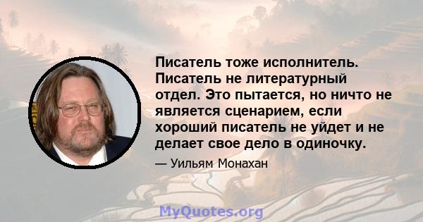 Писатель тоже исполнитель. Писатель не литературный отдел. Это пытается, но ничто не является сценарием, если хороший писатель не уйдет и не делает свое дело в одиночку.