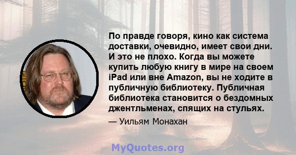 По правде говоря, кино как система доставки, очевидно, имеет свои дни. И это не плохо. Когда вы можете купить любую книгу в мире на своем iPad или вне Amazon, вы не ходите в публичную библиотеку. Публичная библиотека