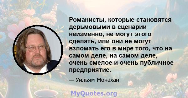 Романисты, которые становятся дерьмовыми в сценарии неизменно, не могут этого сделать, или они не могут взломать его в мире того, что на самом деле, на самом деле, очень смелое и очень публичное предприятие.