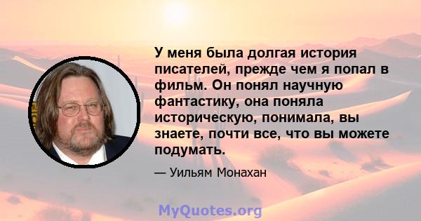 У меня была долгая история писателей, прежде чем я попал в фильм. Он понял научную фантастику, она поняла историческую, понимала, вы знаете, почти все, что вы можете подумать.