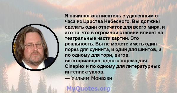 Я начинал как писатель с удаленным от часа из Царства Небесного. Вы должны сделать один отпечаток для всего мира, и это то, что в огромной степени влияет на театральные части картин. Это реальность. Вы не можете иметь