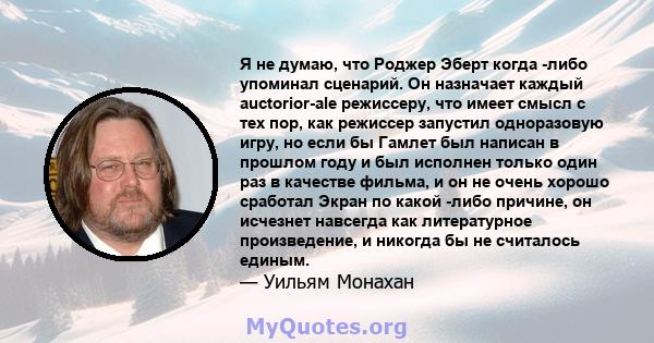 Я не думаю, что Роджер Эберт когда -либо упоминал сценарий. Он назначает каждый auctorior-ale режиссеру, что имеет смысл с тех пор, как режиссер запустил одноразовую игру, но если бы Гамлет был написан в прошлом году и