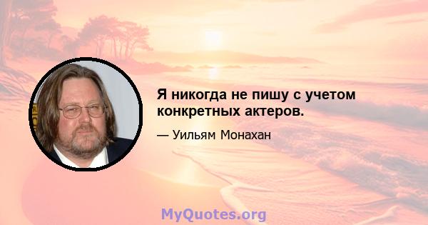 Я никогда не пишу с учетом конкретных актеров.