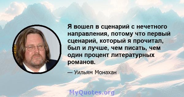 Я вошел в сценарий с нечетного направления, потому что первый сценарий, который я прочитал, был и лучше, чем писать, чем один процент литературных романов.