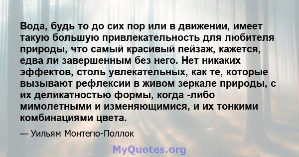 Вода, будь то до сих пор или в движении, имеет такую ​​большую привлекательность для любителя природы, что самый красивый пейзаж, кажется, едва ли завершенным без него. Нет никаких эффектов, столь увлекательных, как те, 