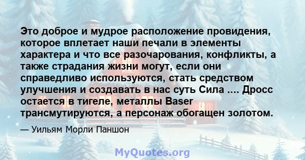 Это доброе и мудрое расположение провидения, которое вплетает наши печали в элементы характера и что все разочарования, конфликты, а также страдания жизни могут, если они справедливо используются, стать средством