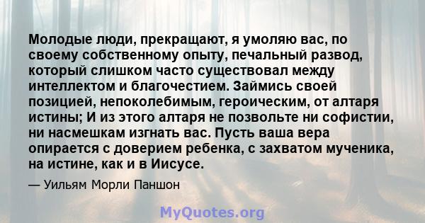 Молодые люди, прекращают, я умоляю вас, по своему собственному опыту, печальный развод, который слишком часто существовал между интеллектом и благочестием. Займись своей позицией, непоколебимым, героическим, от алтаря