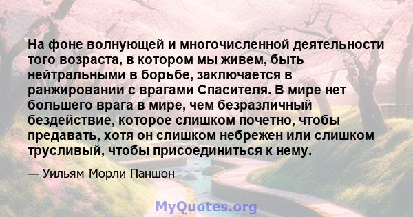 На фоне волнующей и многочисленной деятельности того возраста, в котором мы живем, быть нейтральными в борьбе, заключается в ранжировании с врагами Спасителя. В мире нет большего врага в мире, чем безразличный