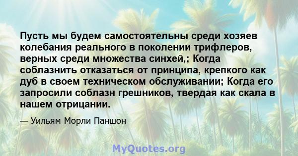 Пусть мы будем самостоятельны среди хозяев колебания реального в поколении трифлеров, верных среди множества синхей,; Когда соблазнить отказаться от принципа, крепкого как дуб в своем техническом обслуживании; Когда его 