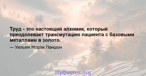 Труд - это настоящий алхимик, который преодолевает трансмутацию пациента с базовыми металлами в золото.