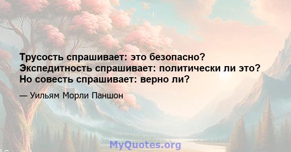 Трусость спрашивает: это безопасно? Экспедитность спрашивает: политически ли это? Но совесть спрашивает: верно ли?