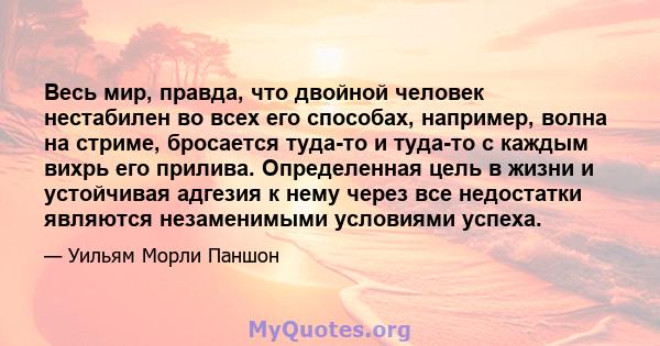 Весь мир, правда, что двойной человек нестабилен во всех его способах, например, волна на стриме, бросается туда-то и туда-то с каждым вихрь его прилива. Определенная цель в жизни и устойчивая адгезия к нему через все