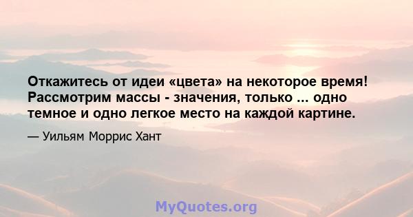 Откажитесь от идеи «цвета» на некоторое время! Рассмотрим массы - значения, только ... одно темное и одно легкое место на каждой картине.