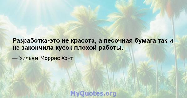 Разработка-это не красота, а песочная бумага так и не закончила кусок плохой работы.