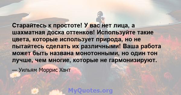 Старайтесь к простоте! У вас нет лица, а шахматная доска оттенков! Используйте такие цвета, которые использует природа, но не пытайтесь сделать их различными! Ваша работа может быть названа монотонными, но один тон