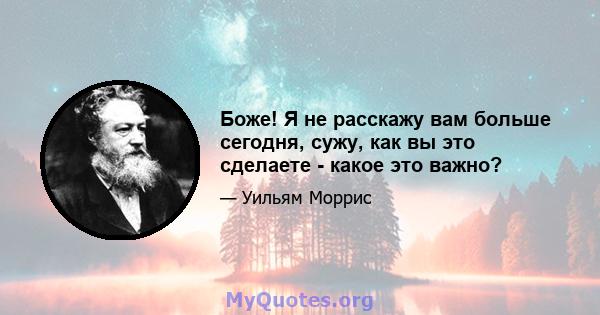 Боже! Я не расскажу вам больше сегодня, сужу, как вы это сделаете - какое это важно?