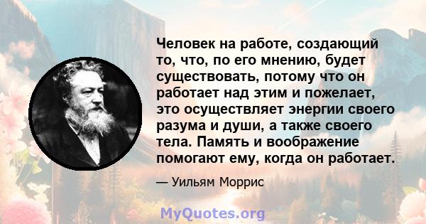 Человек на работе, создающий то, что, по его мнению, будет существовать, потому что он работает над этим и пожелает, это осуществляет энергии своего разума и души, а также своего тела. Память и воображение помогают ему, 